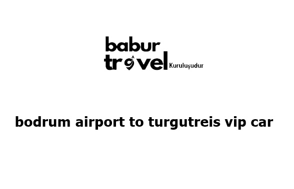 Bodrum Airport to Turgutreis VIP Car